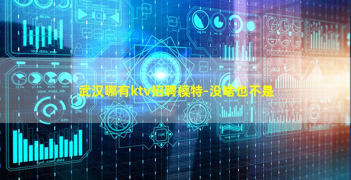 武汉哪有ktv招聘模特-没啥也不是
